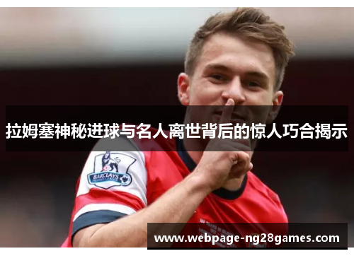 拉姆塞神秘进球与名人离世背后的惊人巧合揭示 拉姆塞神秘进球与名人离世背后的惊人巧合揭示