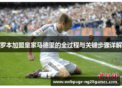 罗本加盟皇家马德里的全过程与关键步骤详解 罗本加盟皇家马德里的全过程与关键步骤详解