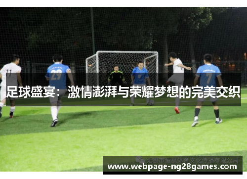 足球盛宴：激情澎湃与荣耀梦想的完美交织
