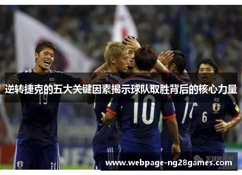 逆转捷克的五大关键因素揭示球队取胜背后的核心力量 逆转捷克的五大关键因素揭示球队取胜背后的核心力量