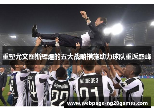 重塑尤文图斯辉煌的五大战略措施助力球队重返巅峰 重塑尤文图斯辉煌的五大战略措施助力球队重返巅峰