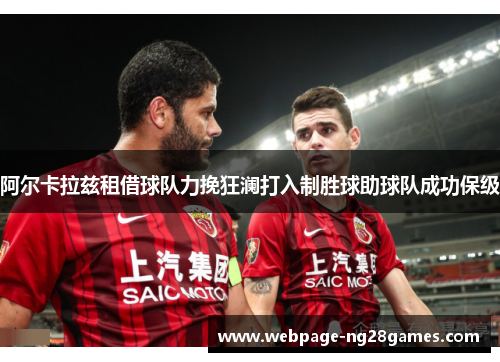 阿尔卡拉兹租借球队力挽狂澜打入制胜球助球队成功保级