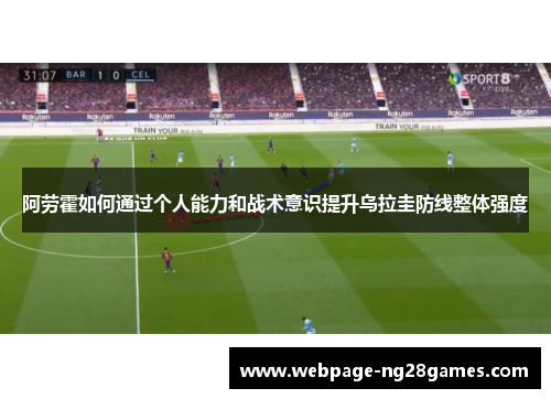 阿劳霍如何通过个人能力和战术意识提升乌拉圭防线整体强度
