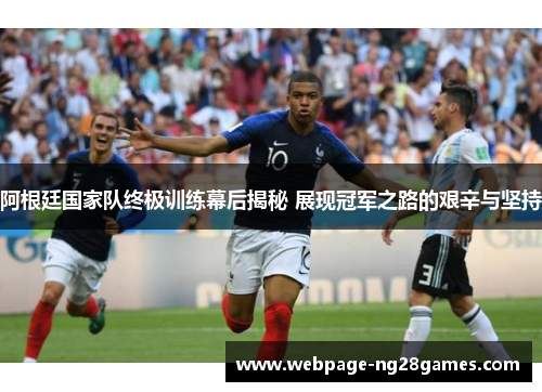 阿根廷国家队终极训练幕后揭秘 展现冠军之路的艰辛与坚持 阿根廷国家队终极训练幕后揭秘 展现冠军之路的艰辛与坚持