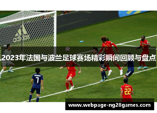 2023年法国与波兰足球赛场精彩瞬间回顾与盘点 2023年法国与波兰足球赛场精彩瞬间回顾与盘点