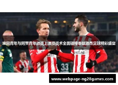 埃因青年与阿贾青年激战上演技战术全面碰撞奉献激昂足球精彩盛宴