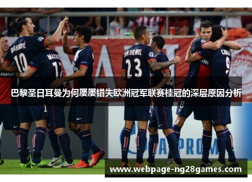 巴黎圣日耳曼为何屡屡错失欧洲冠军联赛桂冠的深层原因分析