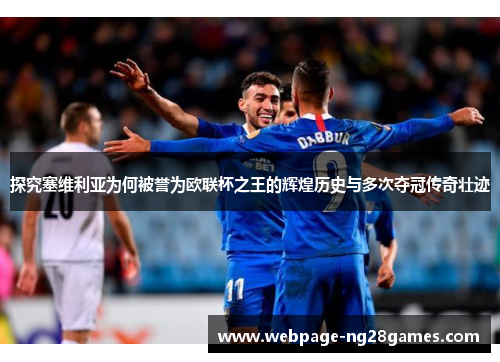探究塞维利亚为何被誉为欧联杯之王的辉煌历史与多次夺冠传奇壮迹
