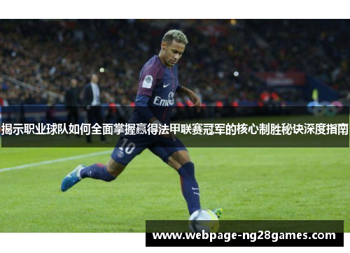 揭示职业球队如何全面掌握赢得法甲联赛冠军的核心制胜秘诀深度指南