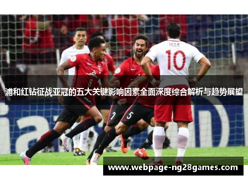 浦和红钻征战亚冠的五大关键影响因素全面深度综合解析与趋势展望 浦和红钻征战亚冠的五大关键影响因素全面深度综合解析与趋势展望