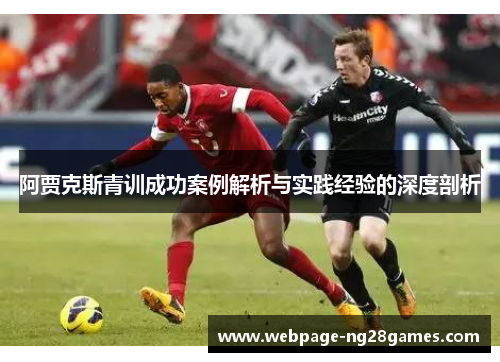 阿贾克斯青训成功案例解析与实践经验的深度剖析