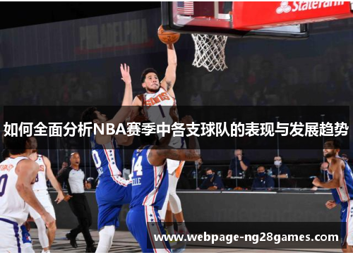 如何全面分析NBA赛季中各支球队的表现与发展趋势 如何全面分析NBA赛季中各支球队的表现与发展趋势
