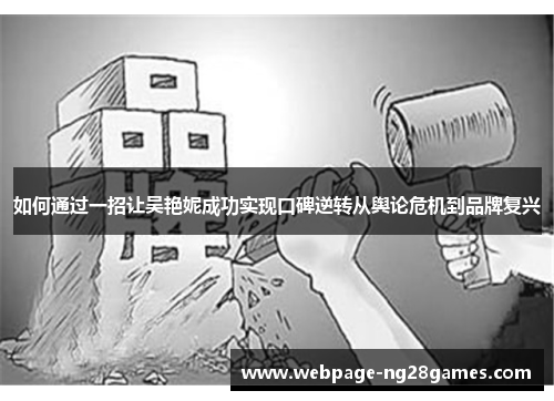 如何通过一招让吴艳妮成功实现口碑逆转从舆论危机到品牌复兴 如何通过一招让吴艳妮成功实现口碑逆转从舆论危机到品牌复兴