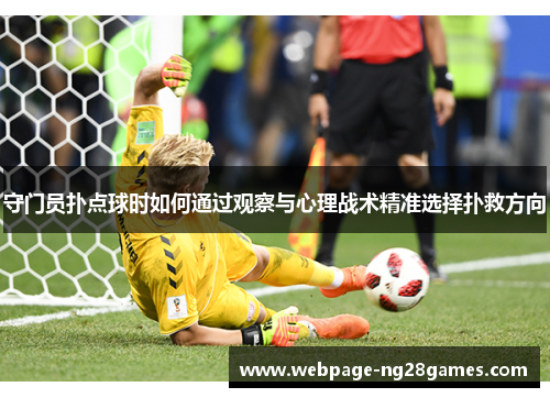 守门员扑点球时如何通过观察与心理战术精准选择扑救方向 守门员扑点球时如何通过观察与心理战术精准选择扑救方向