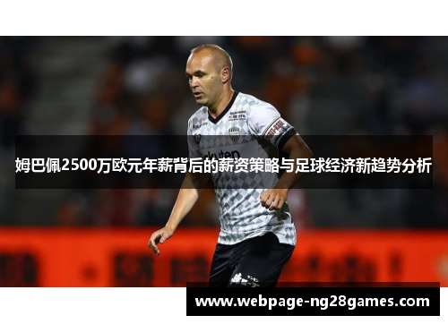 姆巴佩2500万欧元年薪背后的薪资策略与足球经济新趋势分析 姆巴佩2500万欧元年薪背后的薪资策略与足球经济新趋势分析