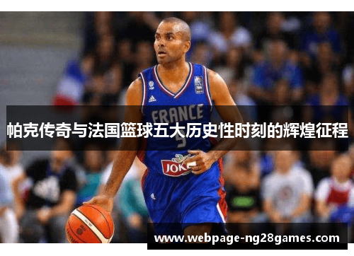 帕克传奇与法国篮球五大历史性时刻的辉煌征程
