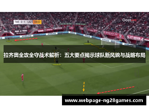 拉齐奥全攻全守战术解析：五大要点揭示球队新风貌与战略布局