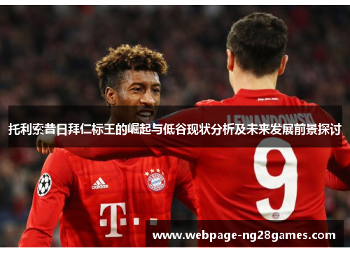 托利索昔日拜仁标王的崛起与低谷现状分析及未来发展前景探讨
