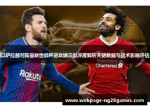 以萨拉赫对阵曼联世俱杯进攻端贡献深度解析关键数据与战术影响评估